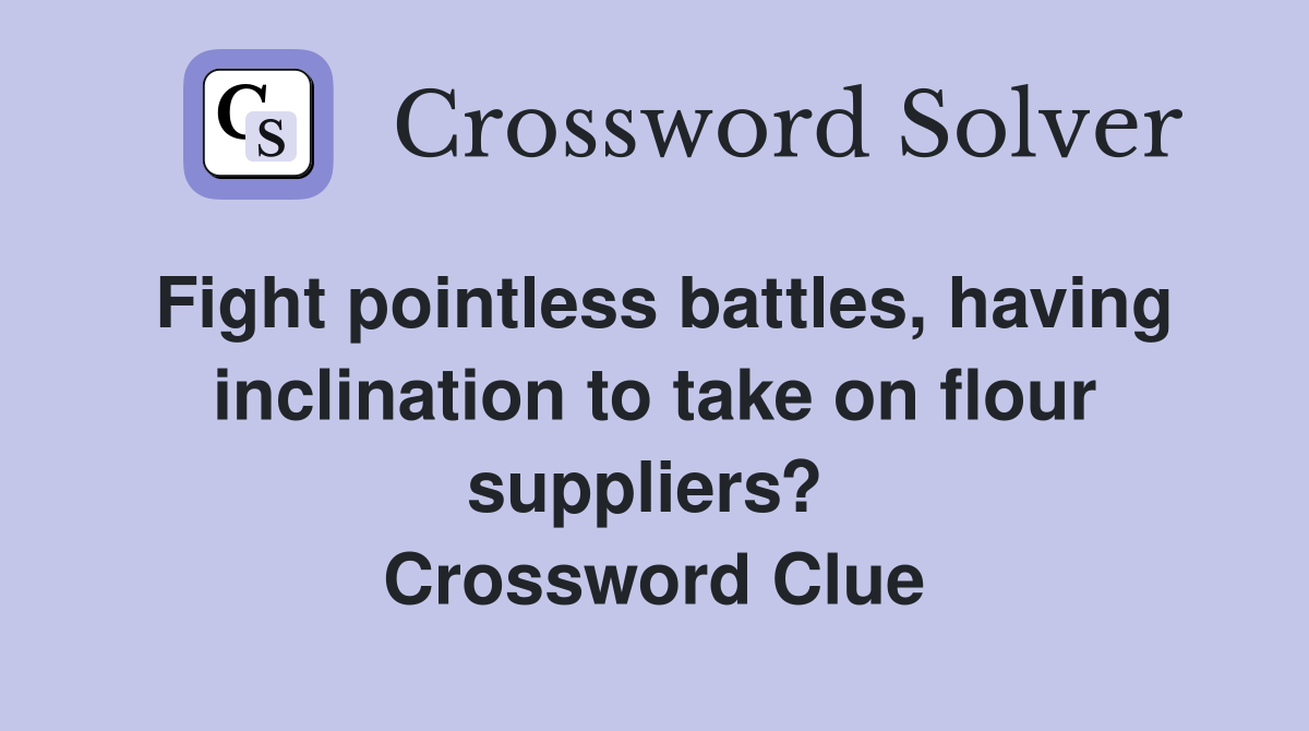 Fight pointless battles, having inclination to take on flour suppliers?  Crossword Clue