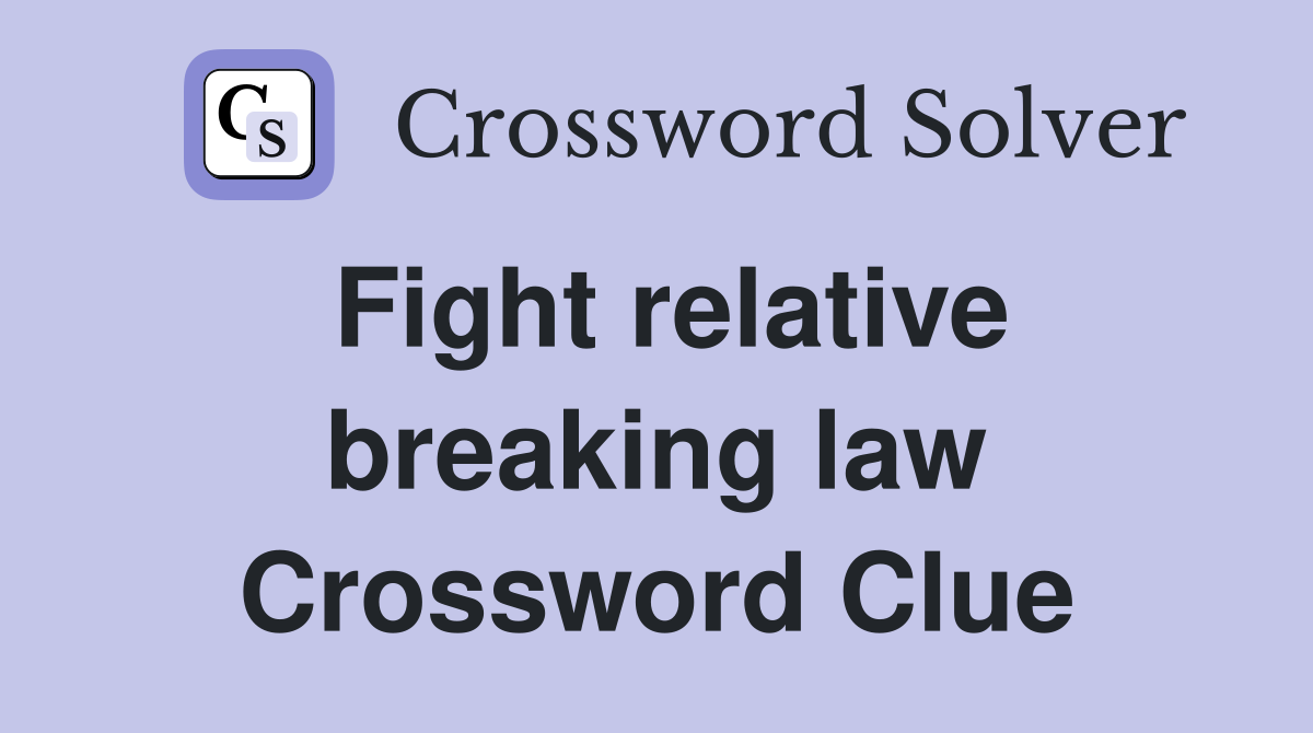 Fight relative breaking law Crossword Clue