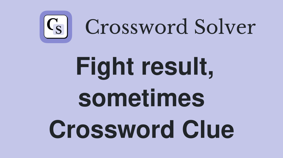 Fight result, sometimes Crossword Clue