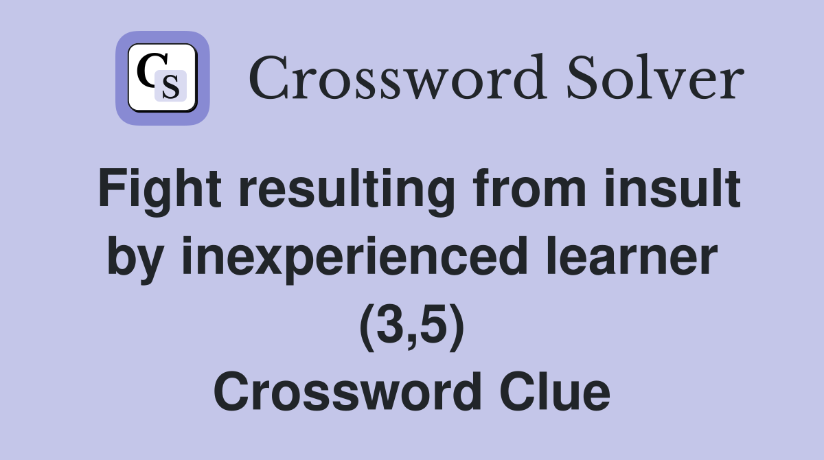 Fight resulting from insult by inexperienced learner (3,5) Crossword Clue
