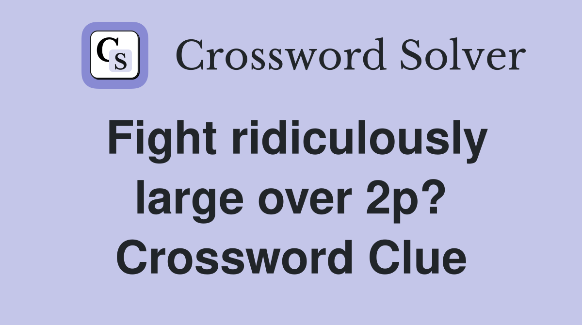 Fight ridiculously large over 2p? Crossword Clue