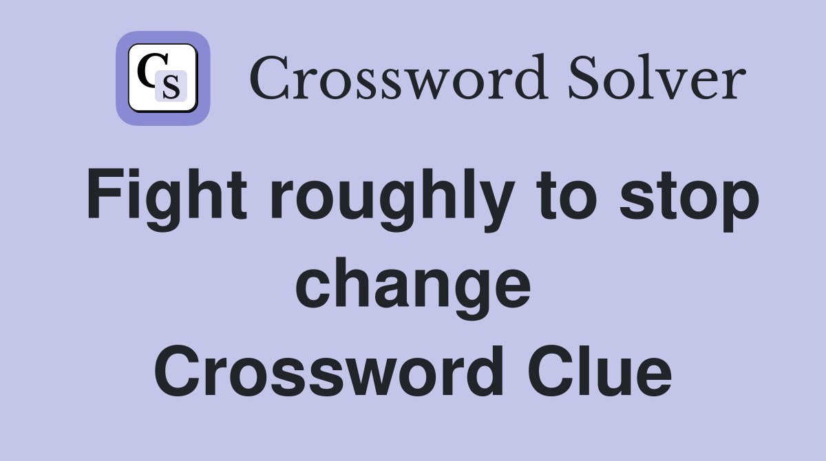 Fight roughly to stop change Crossword Clue