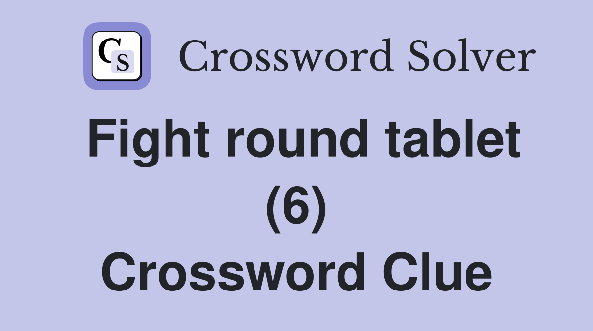 Fight round tablet (6) Crossword Clue