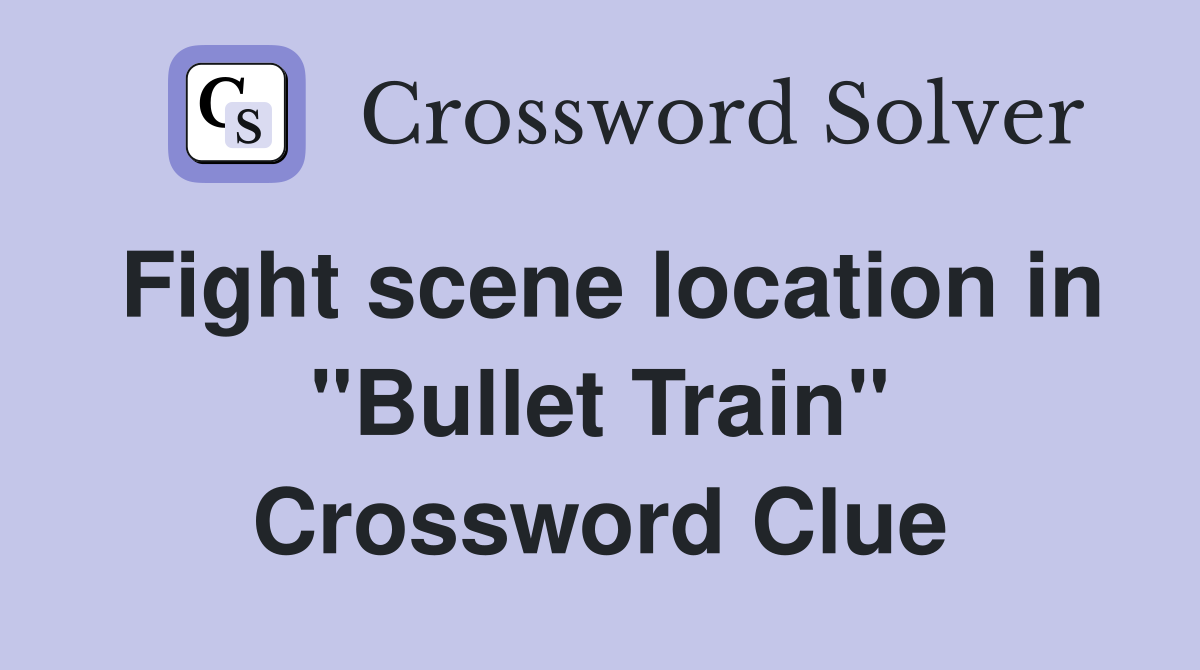 Fight scene location in "Bullet Train" Crossword Clue