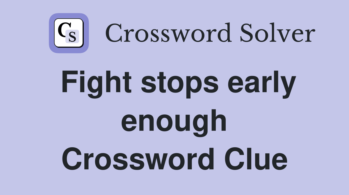 Fight stops early enough Crossword Clue