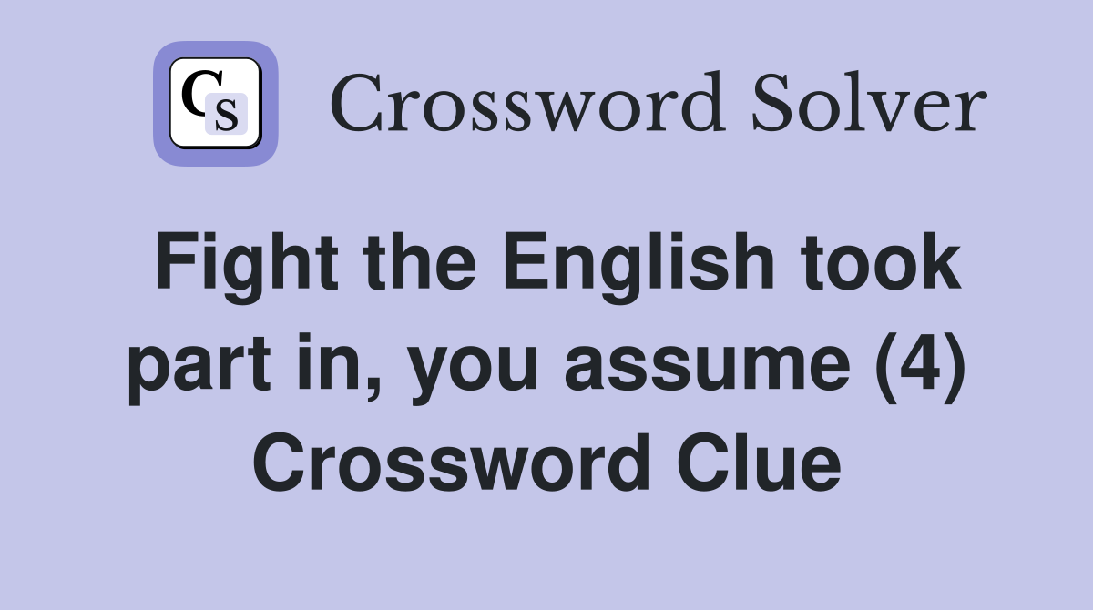 Fight the English took part in, you assume (4) Crossword Clue