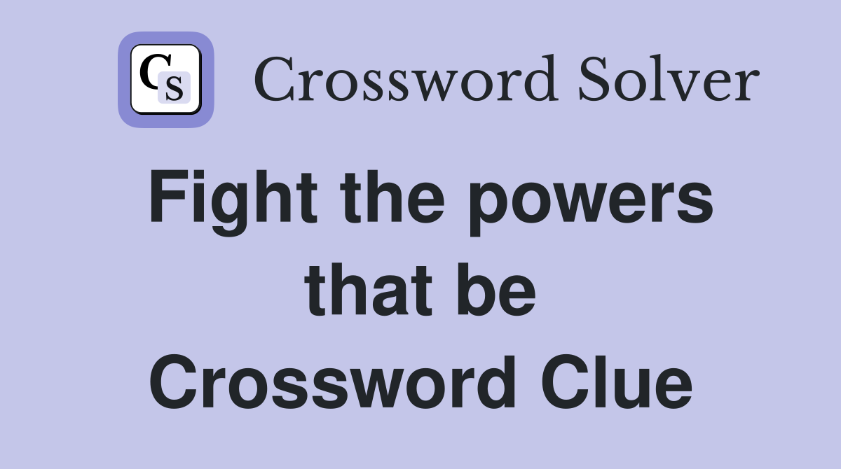 Fight the powers that be Crossword Clue