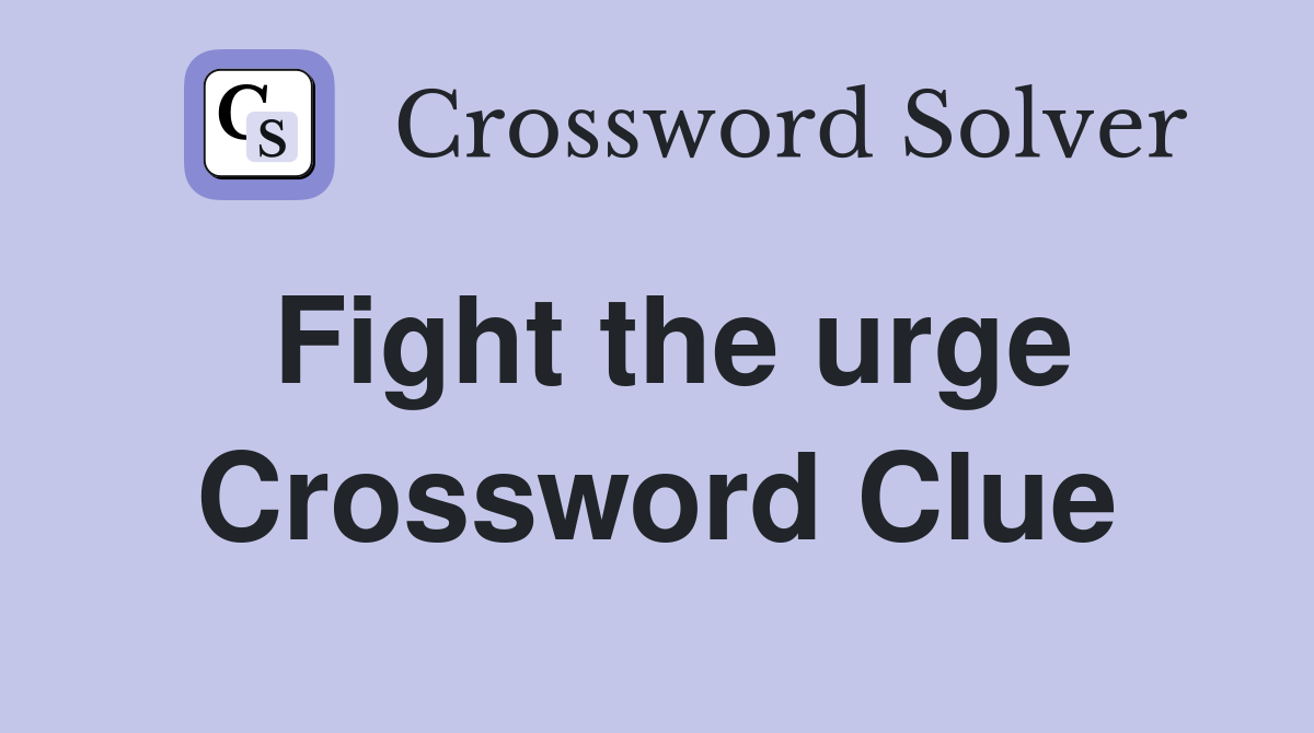 Fight the urge Crossword Clue