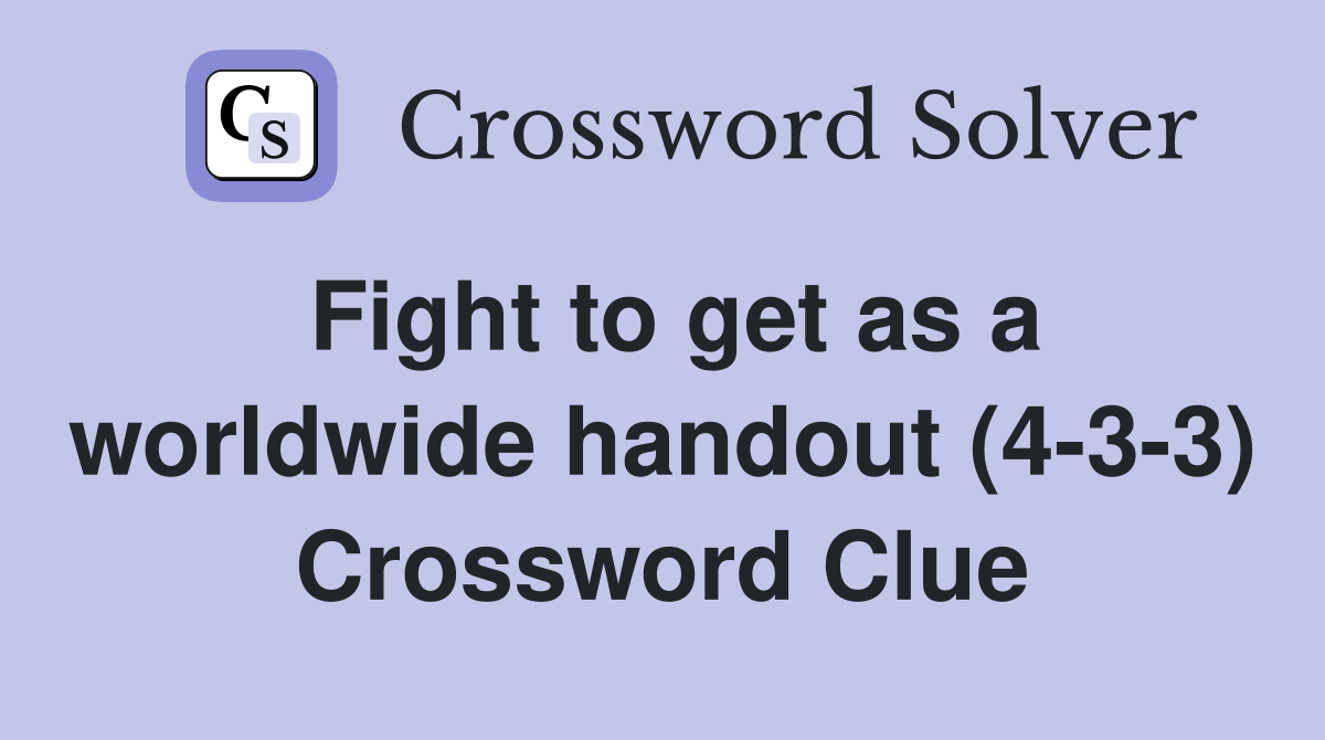 Fight to get as a worldwide handout (4-3-3) Crossword Clue