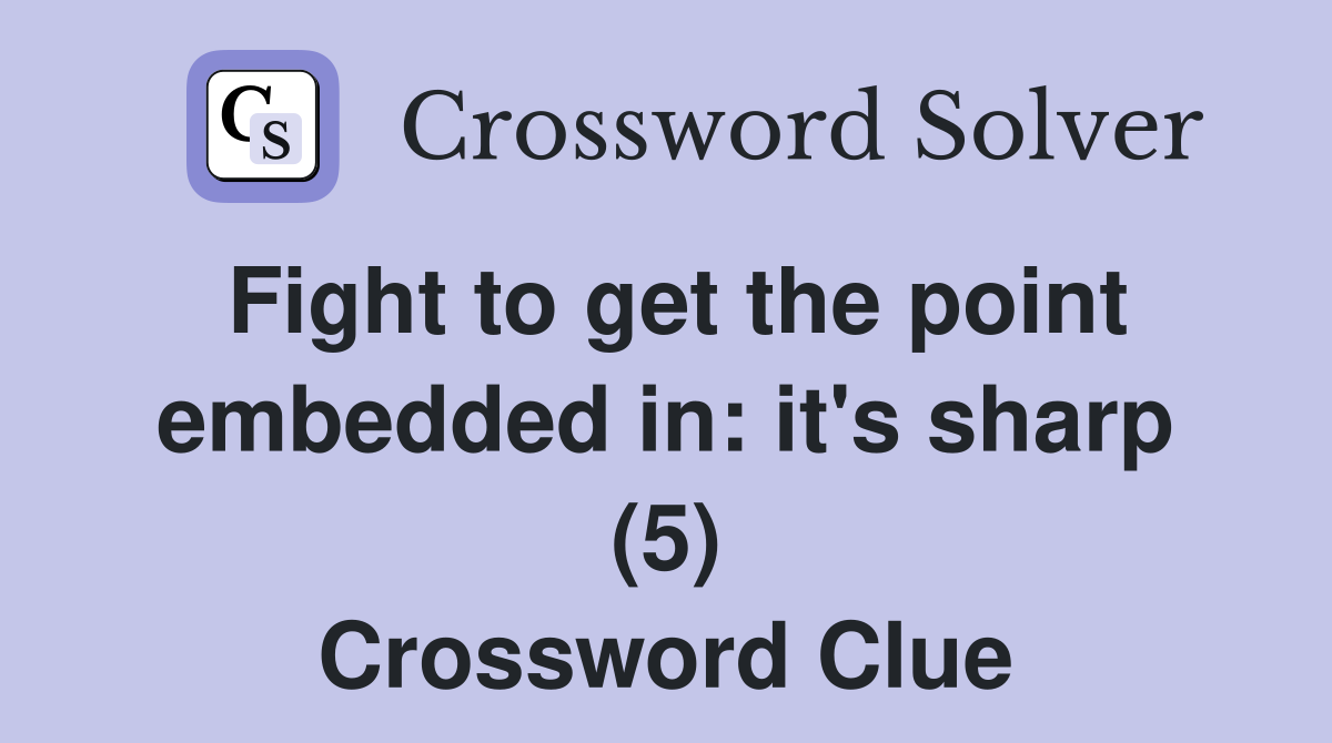 Fight to get the point embedded in: it's sharp (5) Crossword Clue