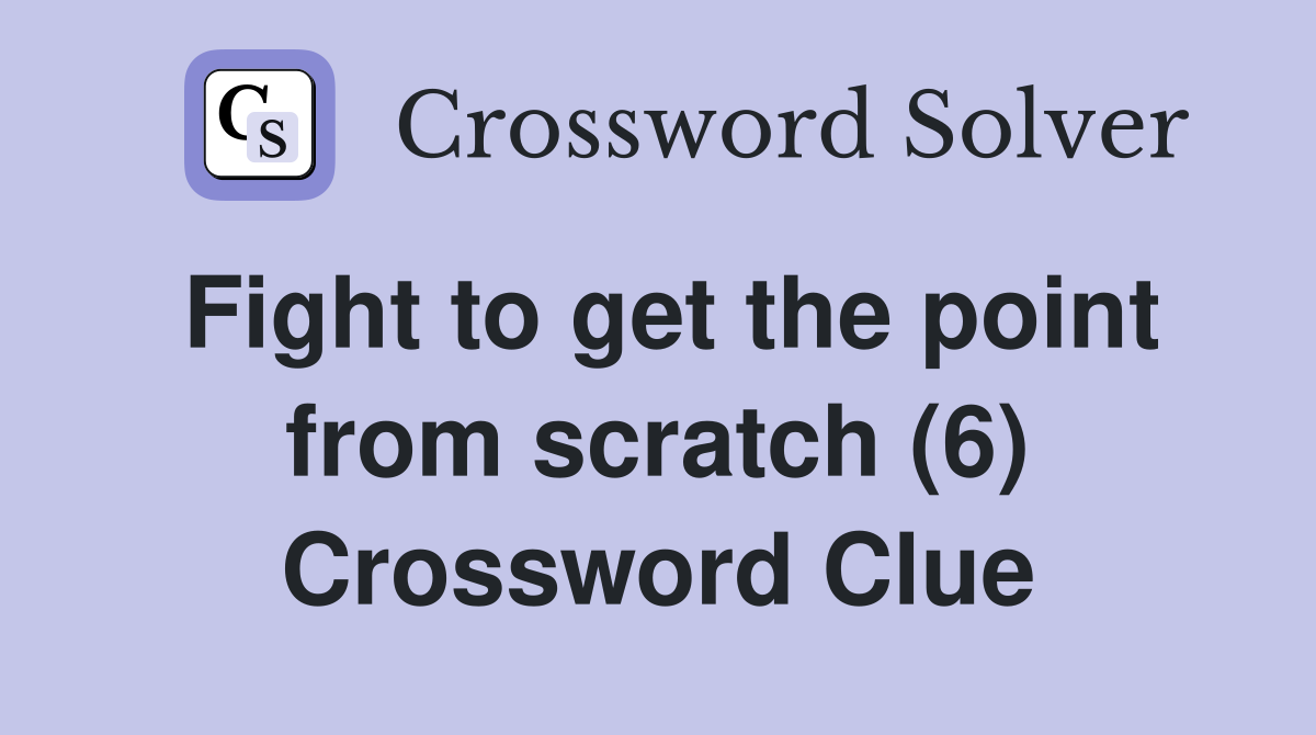 Fight to get the point from scratch (6) Crossword Clue