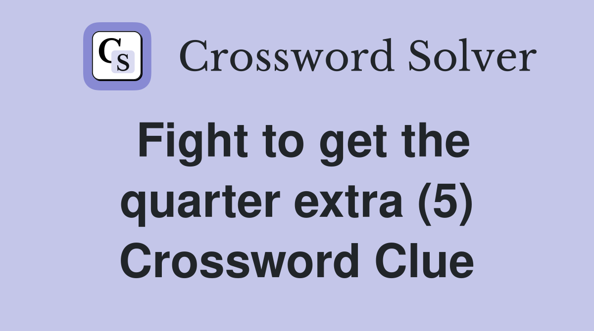 Fight to get the quarter extra (5) Crossword Clue