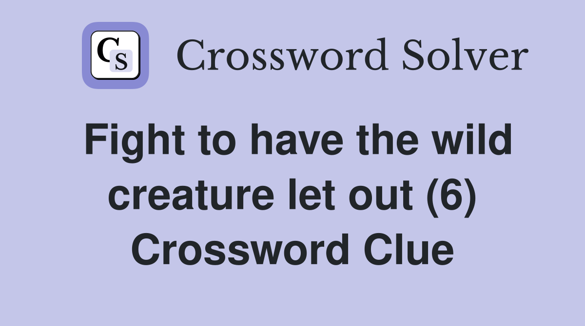 Fight to have the wild creature let out (6) Crossword Clue