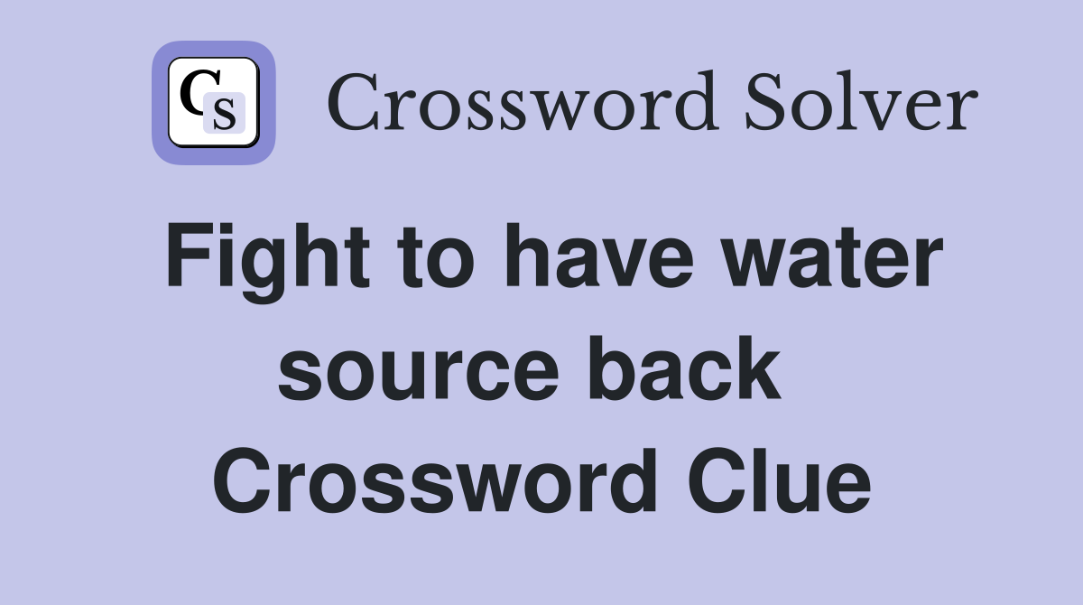Fight to have water source back  Crossword Clue