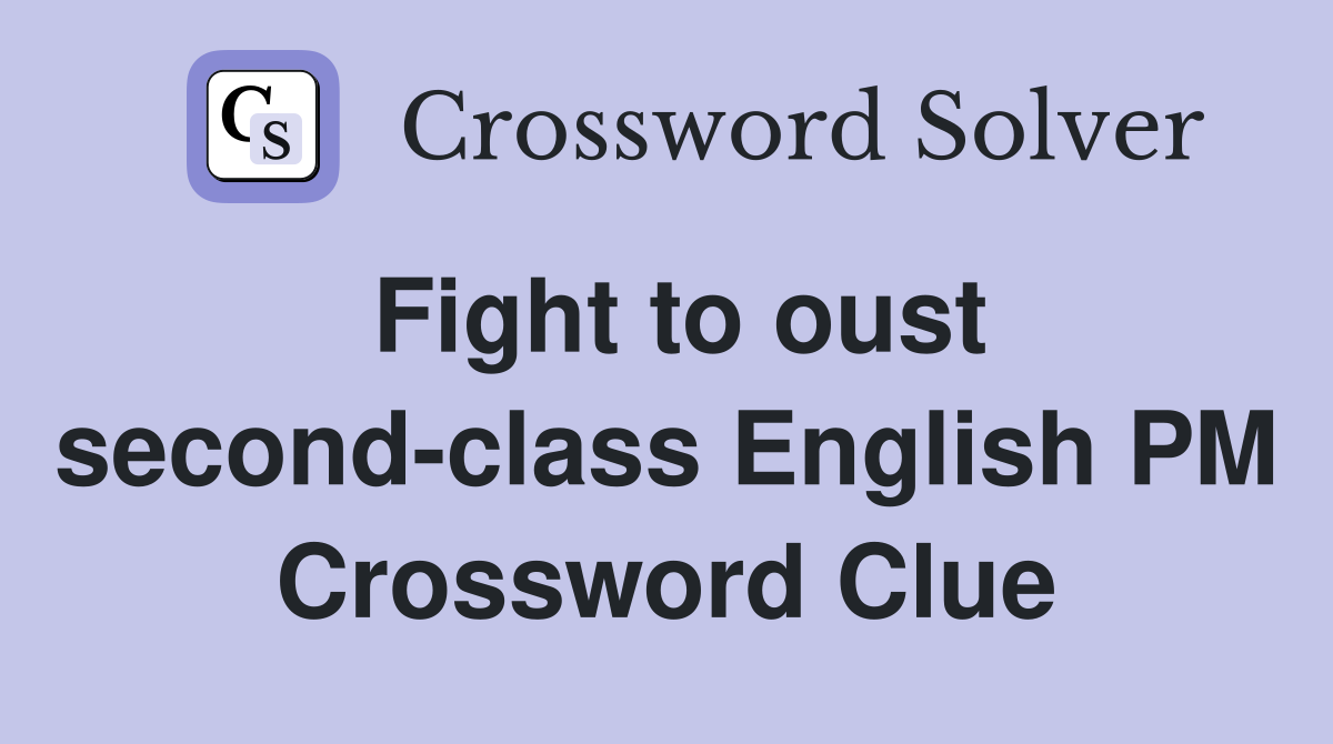 Fight to oust second-class English PM Crossword Clue