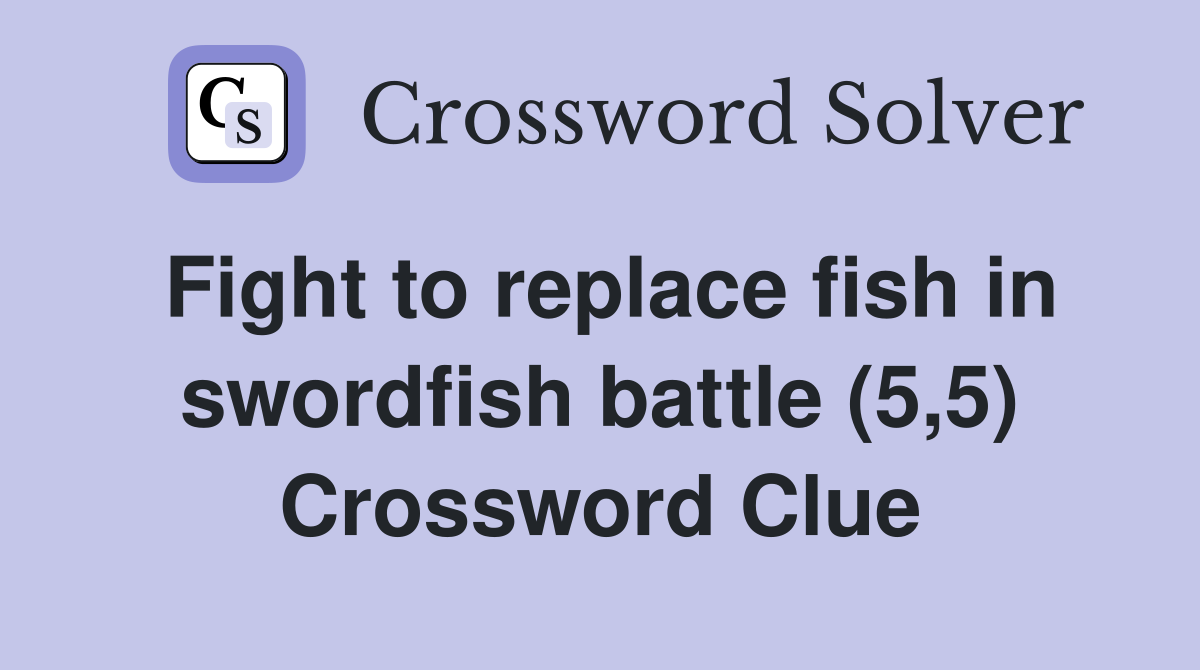 Fight to replace fish in swordfish battle (5,5) Crossword Clue