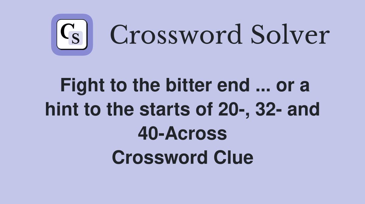 Fight to the bitter end ... or a hint to the starts of 20-, 32- and 40-Across Crossword Clue