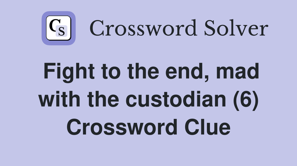 Fight to the end, mad with the custodian (6) Crossword Clue