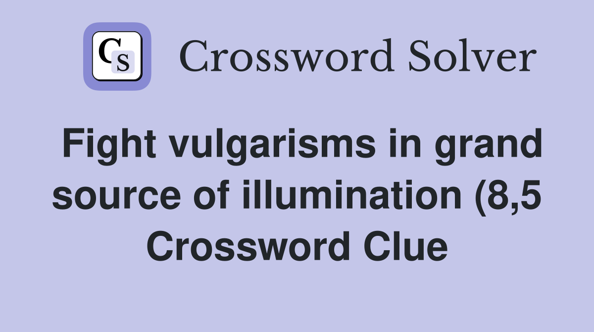 Fight vulgarisms in grand source of illumination (8 5) Crossword Clue Fight vulgarisms in grand source of illumination (8 5) Crossword Clue
