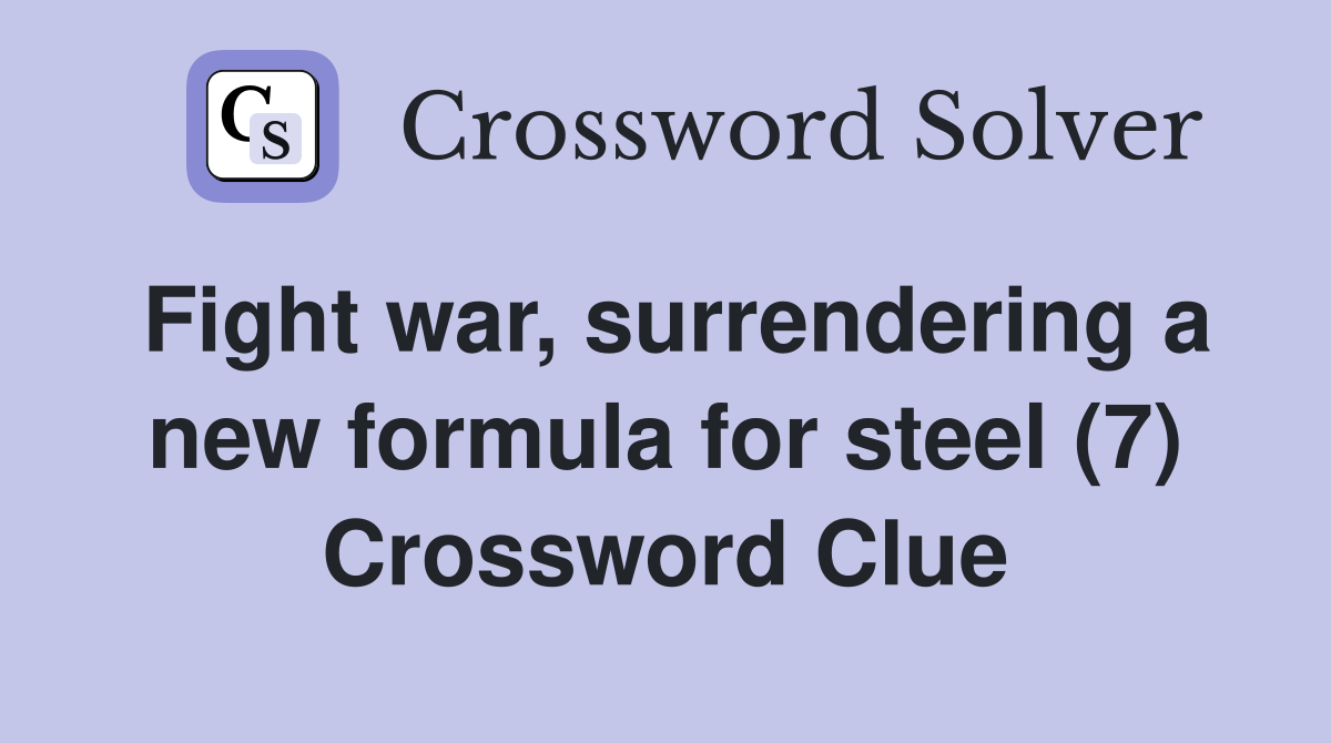 Fight war, surrendering a new formula for steel (7) Crossword Clue
