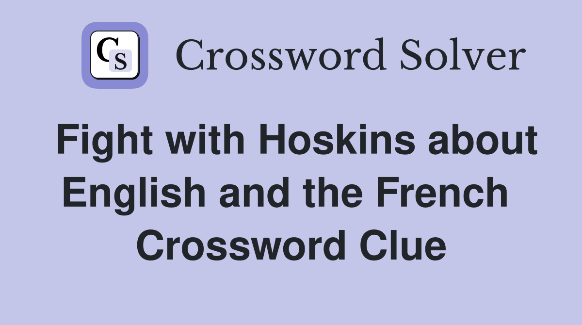 Fight with Hoskins about English and the French  Crossword Clue