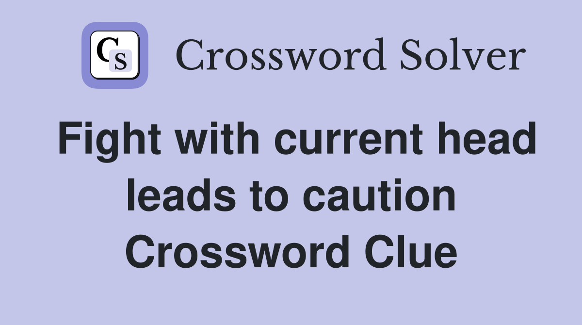 Fight with current head leads to caution Crossword Clue