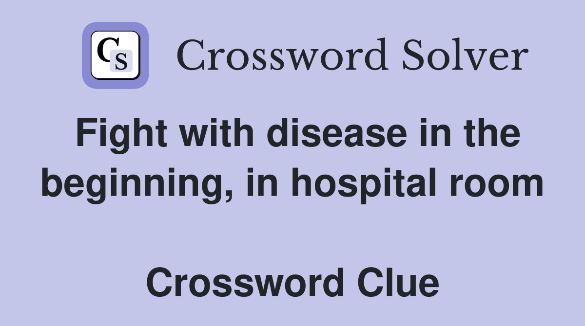 Fight with disease in the beginning, in hospital room  Crossword Clue