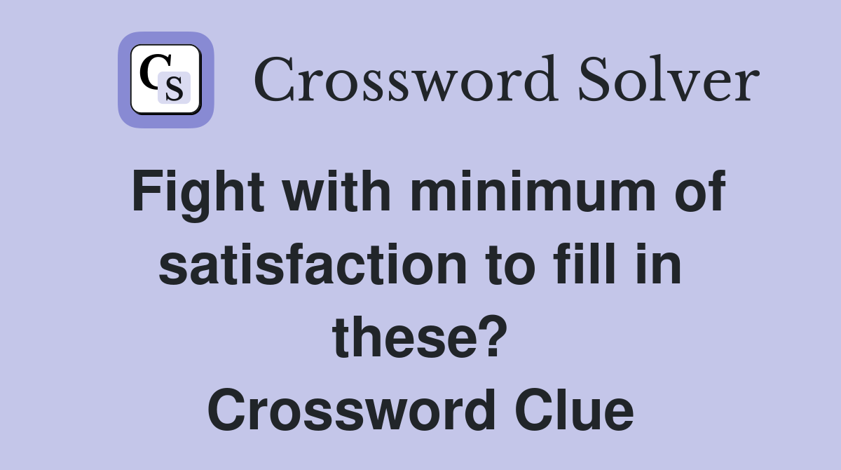 Fight with minimum of satisfaction to fill in these? Crossword Clue