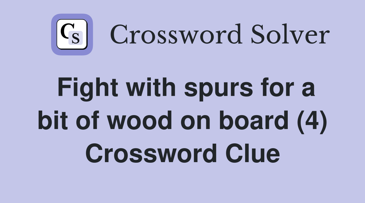 Fight with spurs for a bit of wood on board (4) Crossword Clue