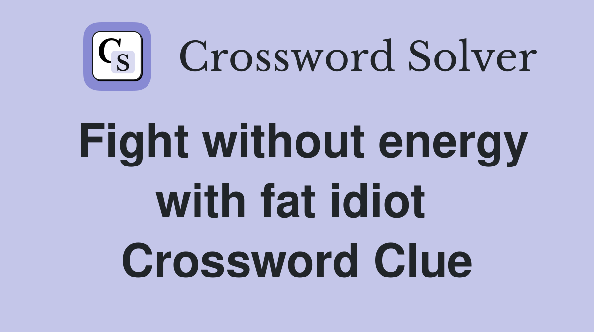 Fight without energy with fat idiot  Crossword Clue