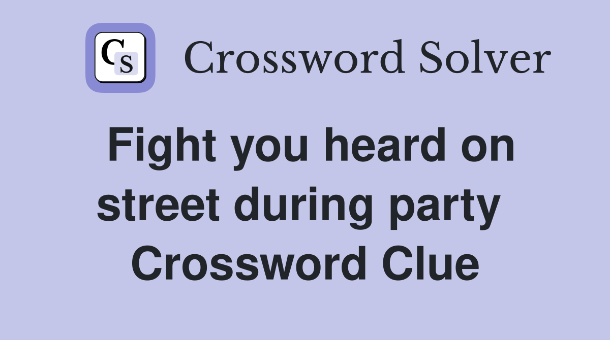 Fight you heard on street during party  Crossword Clue