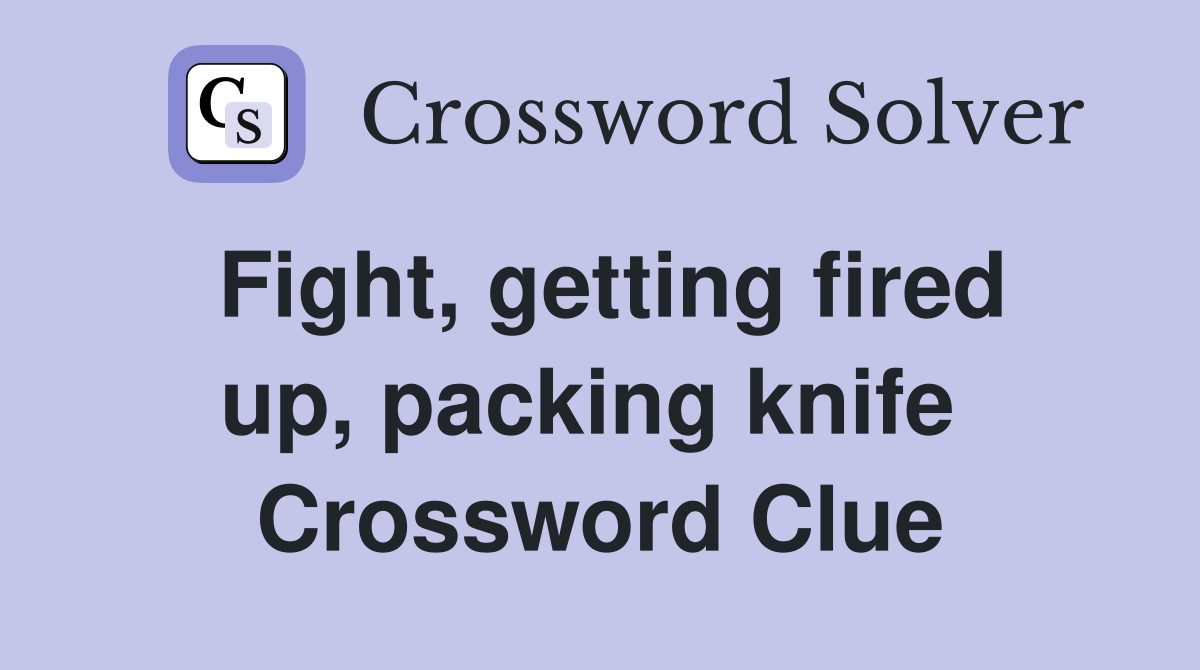 Fight, getting fired up, packing knife  Crossword Clue