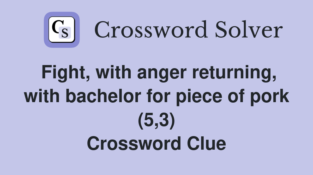 Fight, with anger returning, with bachelor for piece of pork (5,3) Crossword Clue