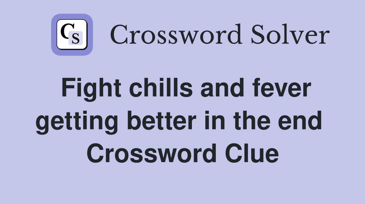 Fight chills and fever getting better in the end  Crossword Clue