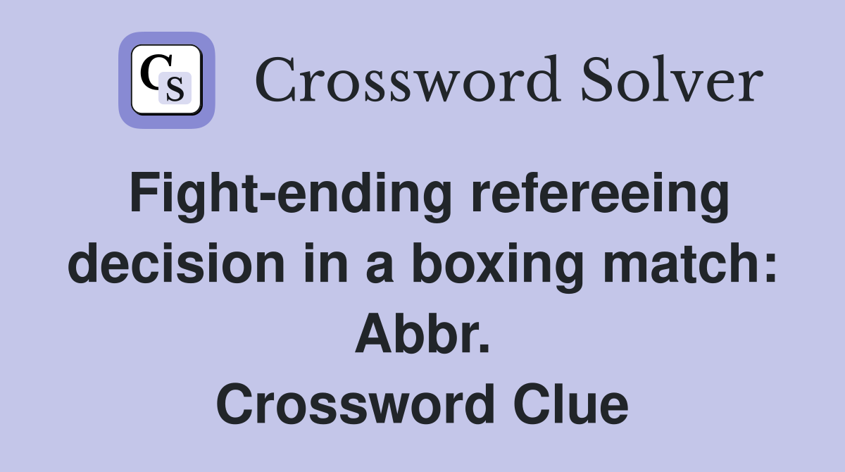 Fight-ending refereeing decision in a boxing match: Abbr. Crossword Clue