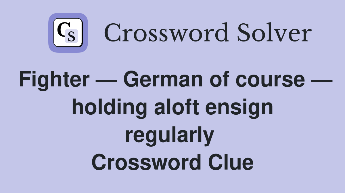 Fighter — German of course — holding aloft ensign regularly  Crossword Clue
