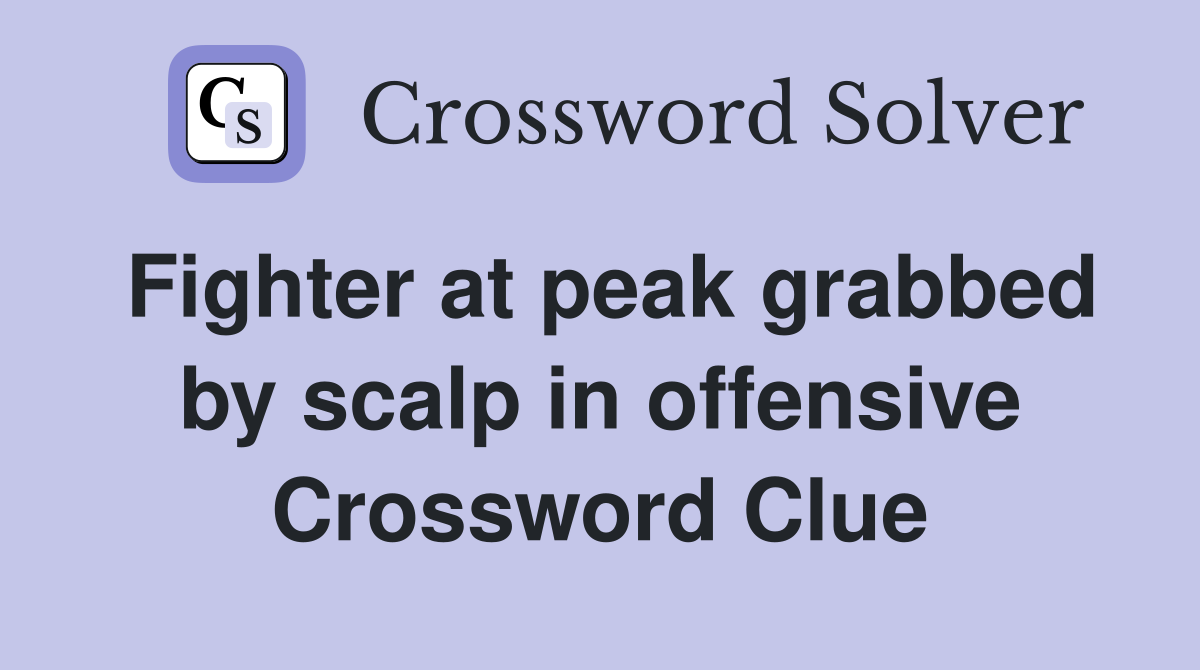 Fighter at peak grabbed by scalp in offensive Crossword Clue