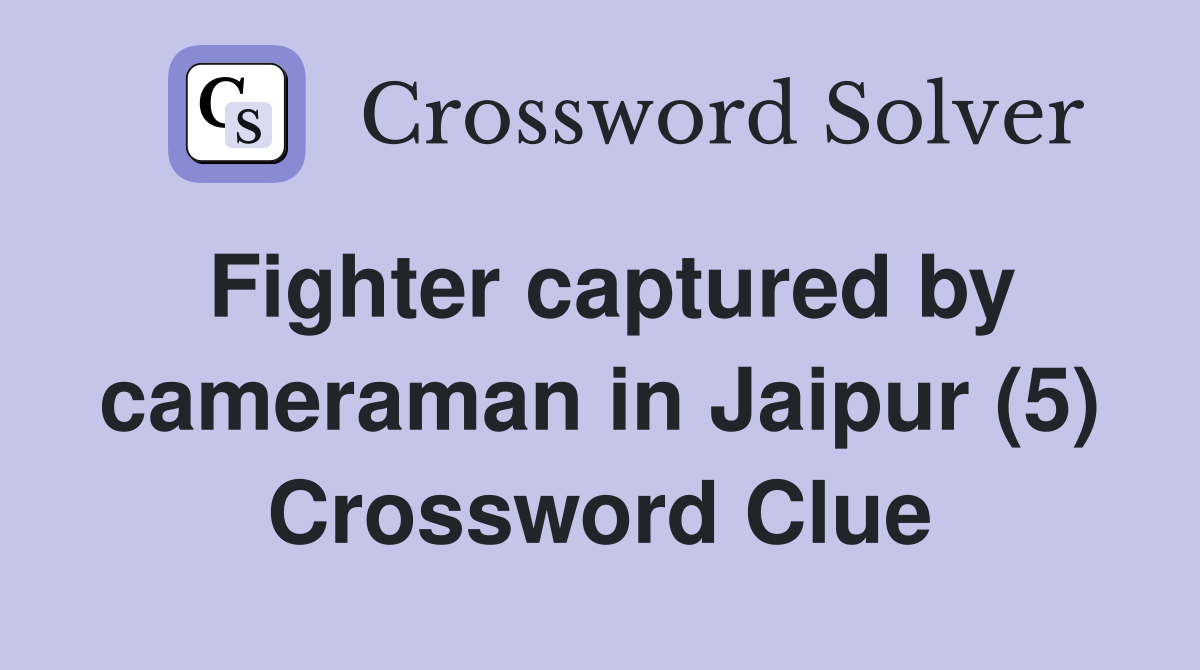 Fighter captured by cameraman in Jaipur (5) Crossword Clue