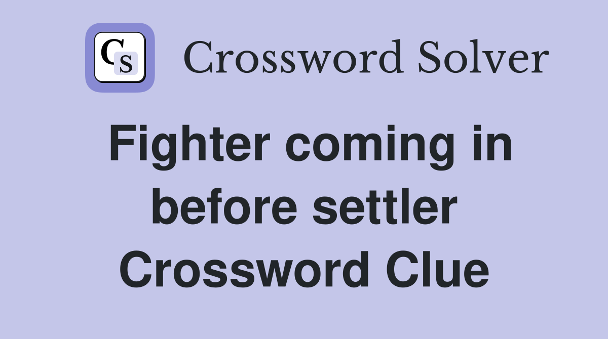 Fighter coming in before settler Crossword Clue