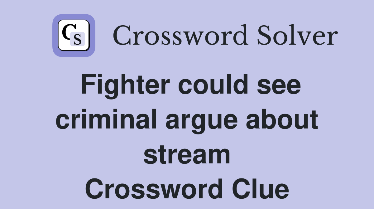 Fighter could see criminal argue about stream Crossword Clue