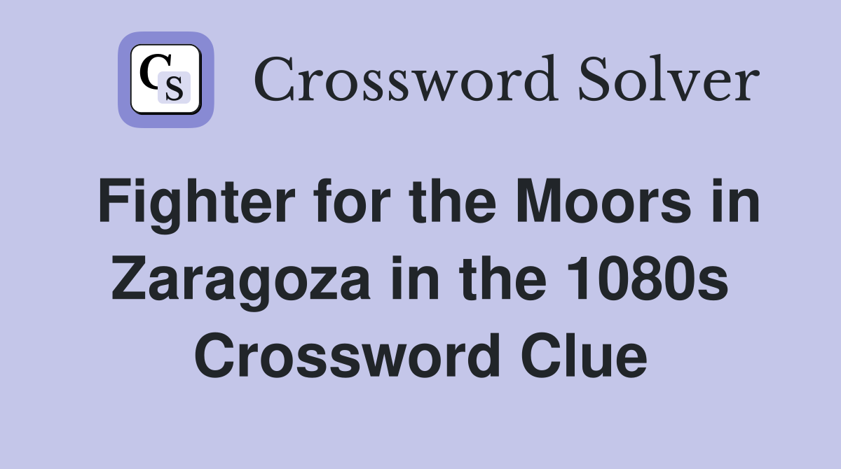 Fighter for the Moors in Zaragoza in the 1080s Crossword Clue