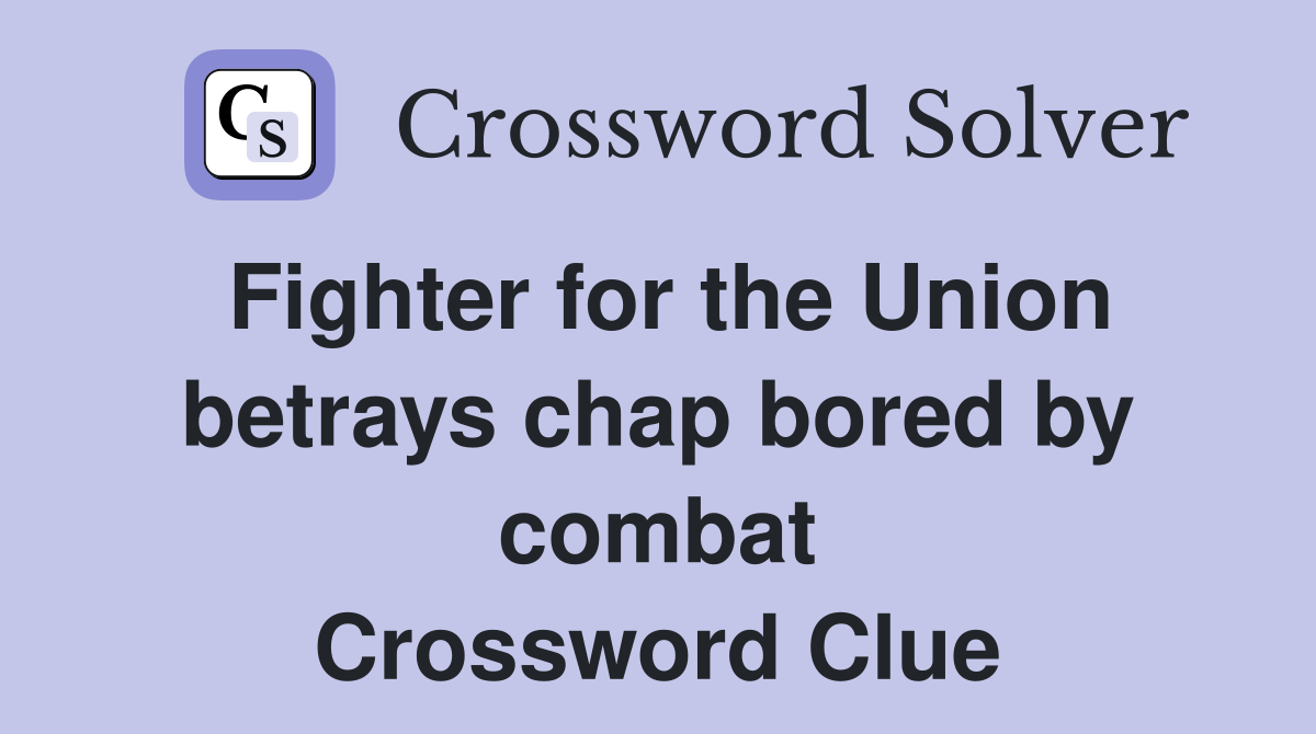 Fighter for the Union betrays chap bored by combat Crossword Clue