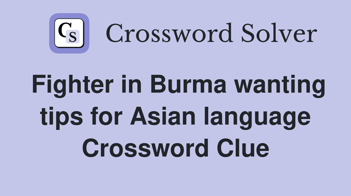 Fighter in Burma wanting tips for Asian language Crossword Clue