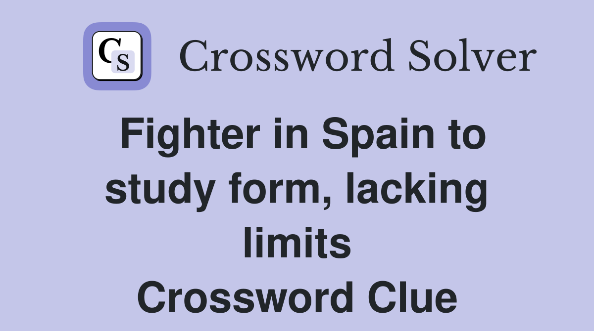 Fighter in Spain to study form, lacking limits Crossword Clue