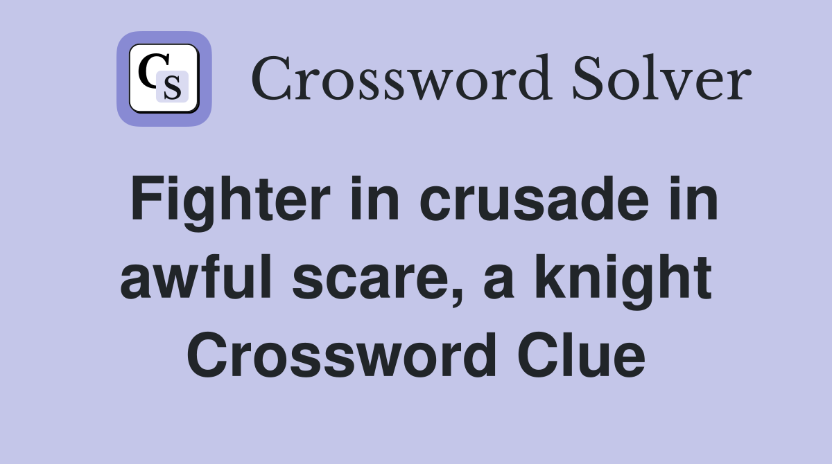 Fighter in crusade in awful scare, a knight Crossword Clue