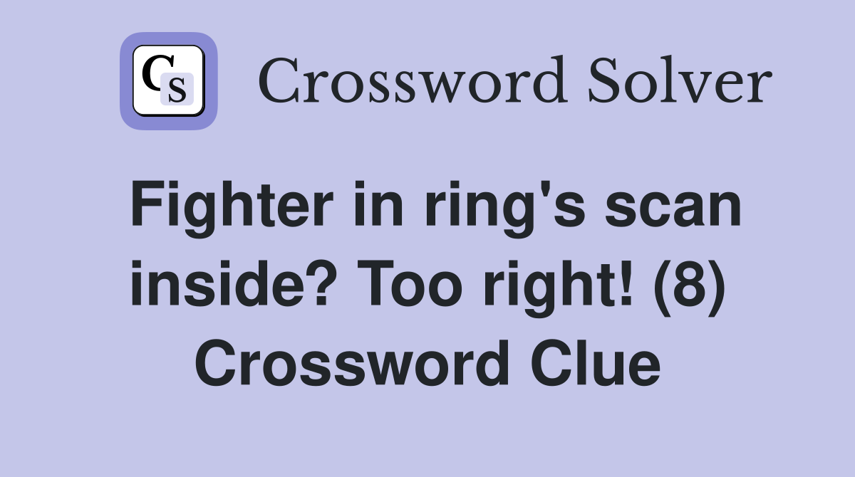 Fighter in ring's scan inside? Too right! (8) Crossword Clue