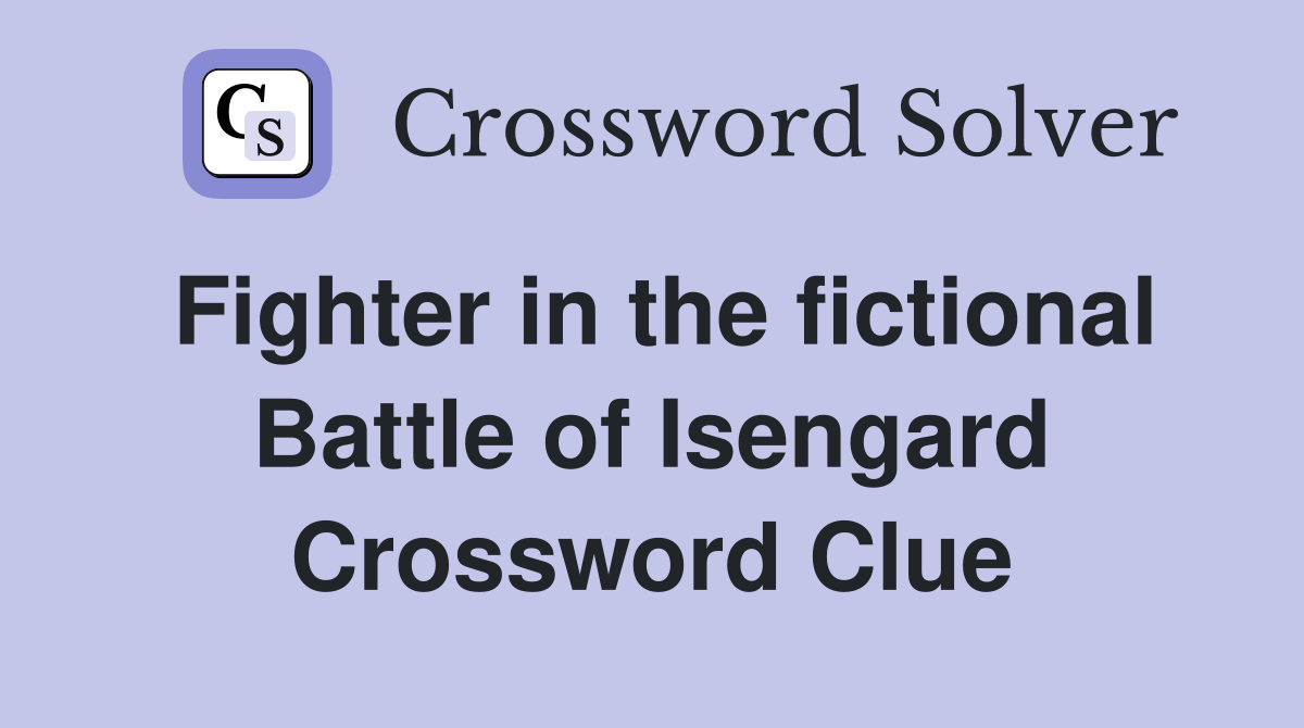 Fighter in the fictional Battle of Isengard Crossword Clue