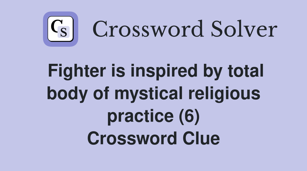 Fighter is inspired by total body of mystical religious practice (6) Crossword Clue