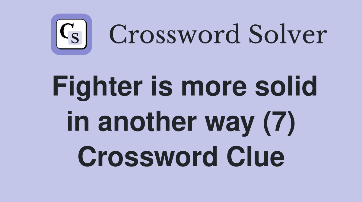 Fighter is more solid in another way (7) Crossword Clue