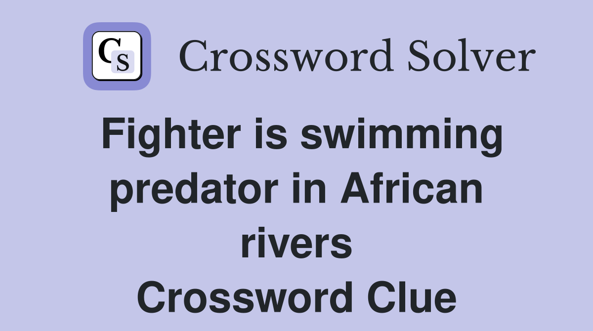 Fighter is swimming predator in African rivers Crossword Clue
